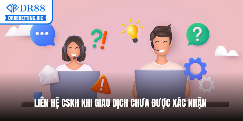 Liên hệ CSKH khi giao dịch chưa được xác nhận