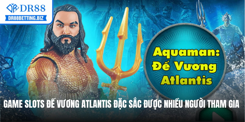 Game Slots Đế Vương Atlantis đặc sắc được nhiều người tham gia